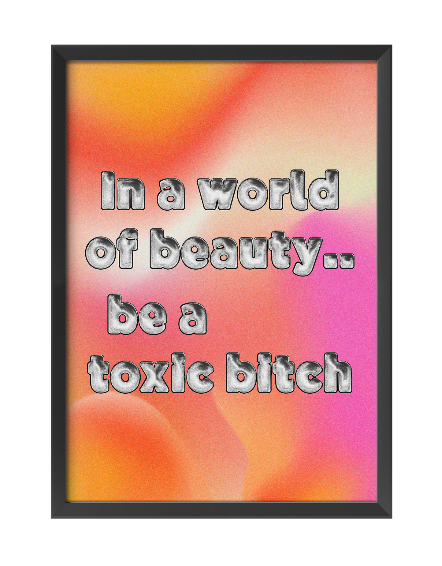 IN A WORLD OF BEAUTY.. BE A TOXIC BITCH ART PRINT