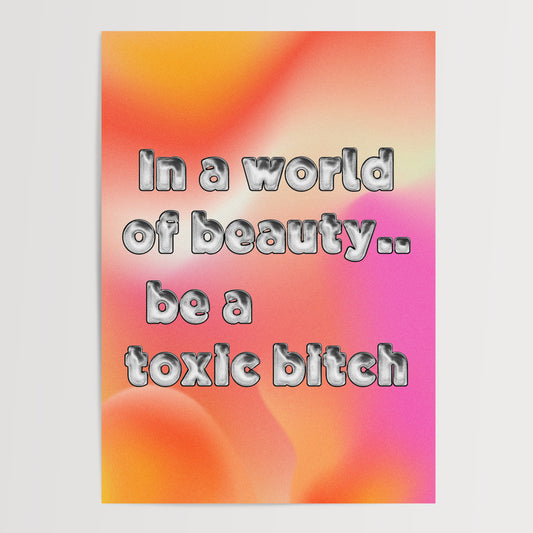 IN A WORLD OF BEAUTY.. BE A TOXIC BITCH ART PRINT