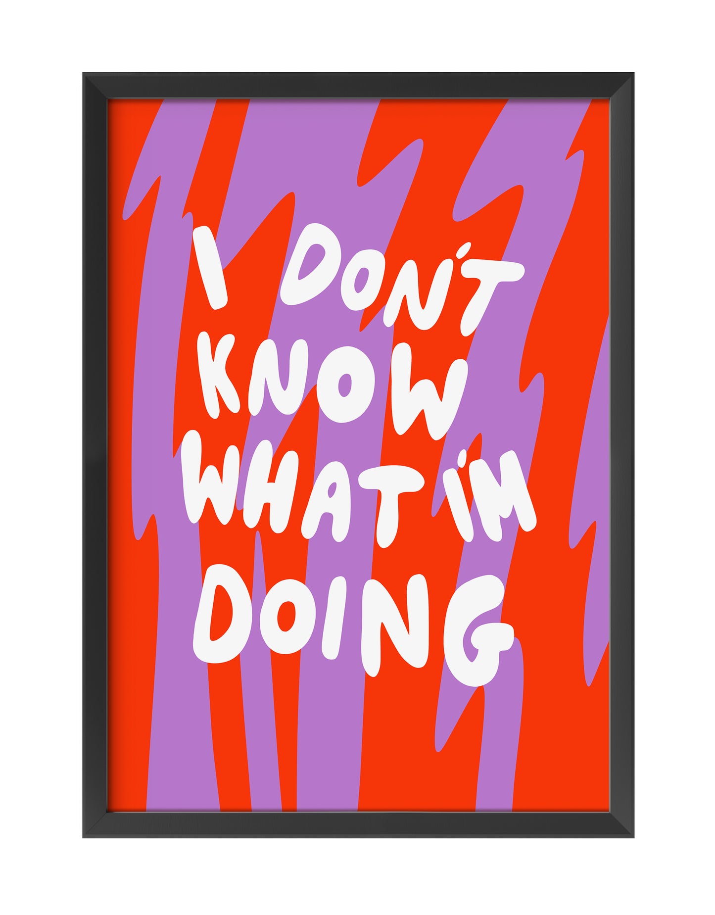 I DON'T KNOW WHAT I'M DOING ART PRINT