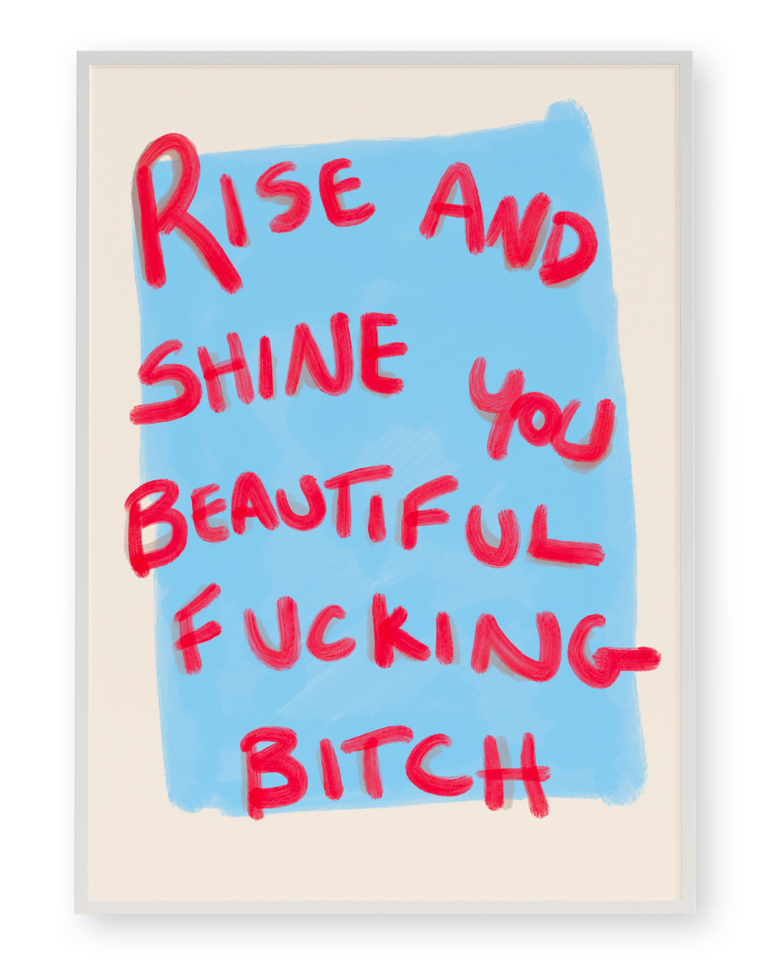 RISE AND SHINE YOU BEAUTIFUL FUCKING BITCH ART PRINT