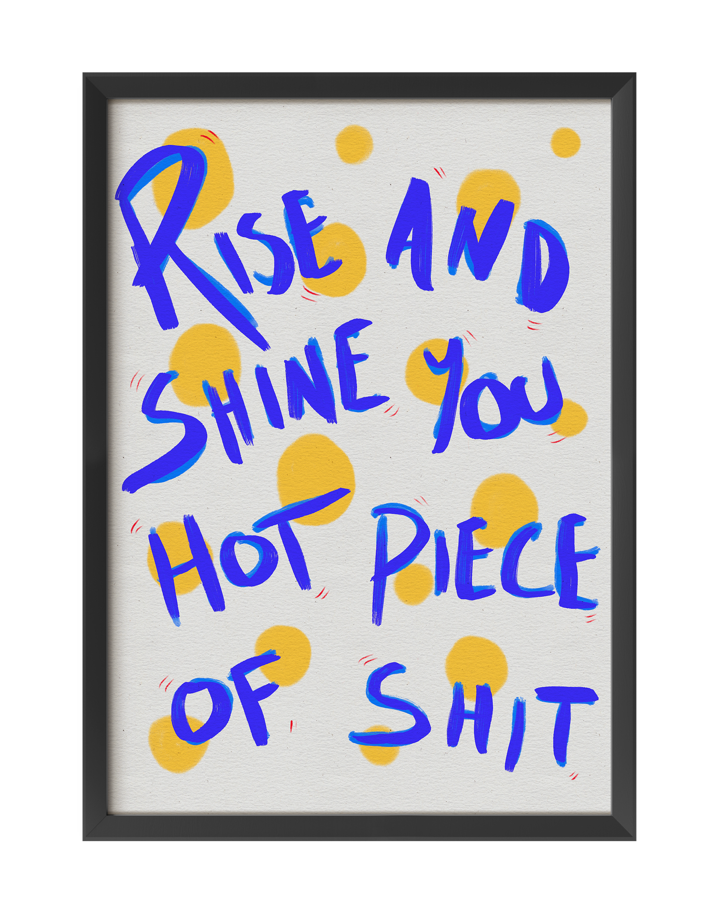 RISE AND SHINE YOU HOT PIECE OF SHIT ART PRINT