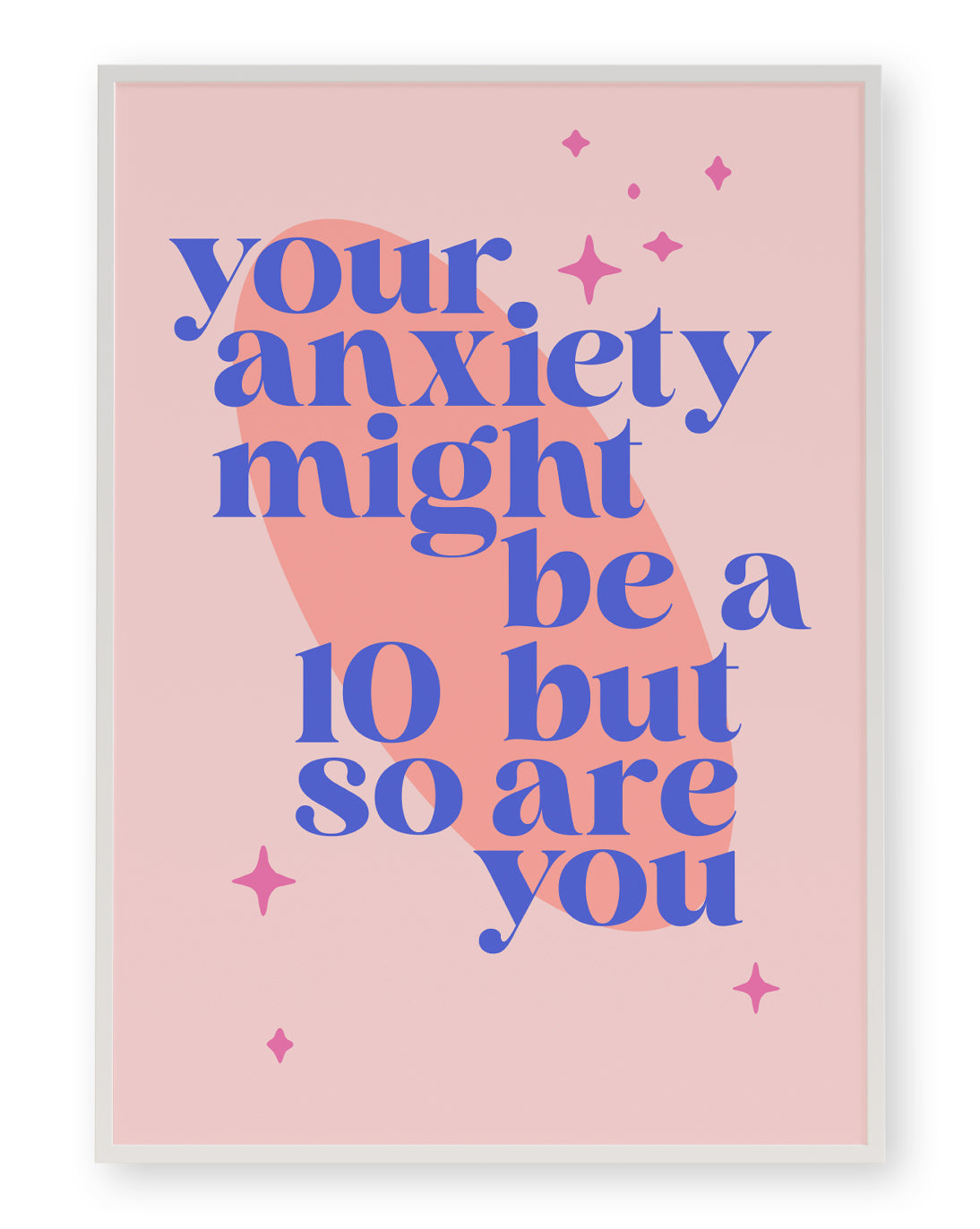 YOUR ANXIETY MIGHT BE A 10 BUT SO ARE YOU ART PRINT