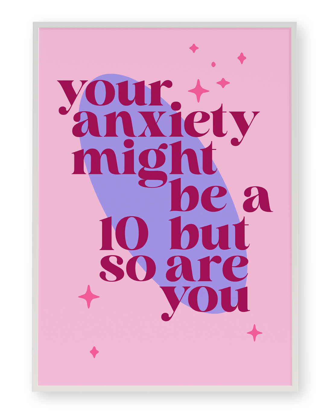 YOUR ANXIETY MIGHT BE A 10 BUT SO ARE YOU ART PRINT