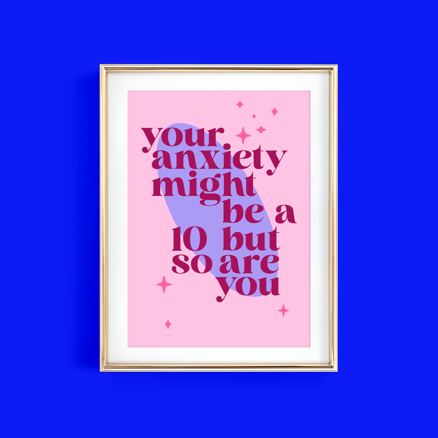 YOUR ANXIETY MIGHT BE A 10 BUT SO ARE YOU ART PRINT