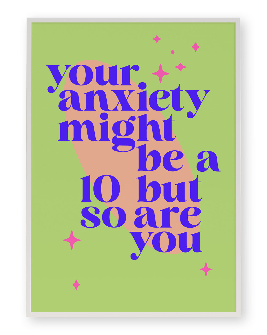YOUR ANXIETY MIGHT BE A 10 BUT SO ARE YOU ART PRINT