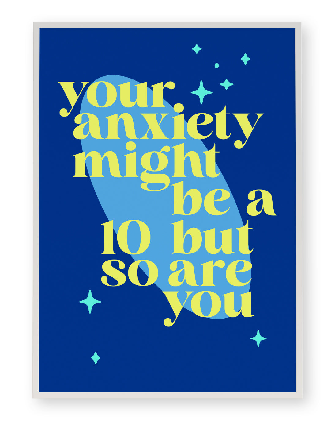 YOUR ANXIETY MIGHT BE A 10 BUT SO ARE YOU ART PRINT