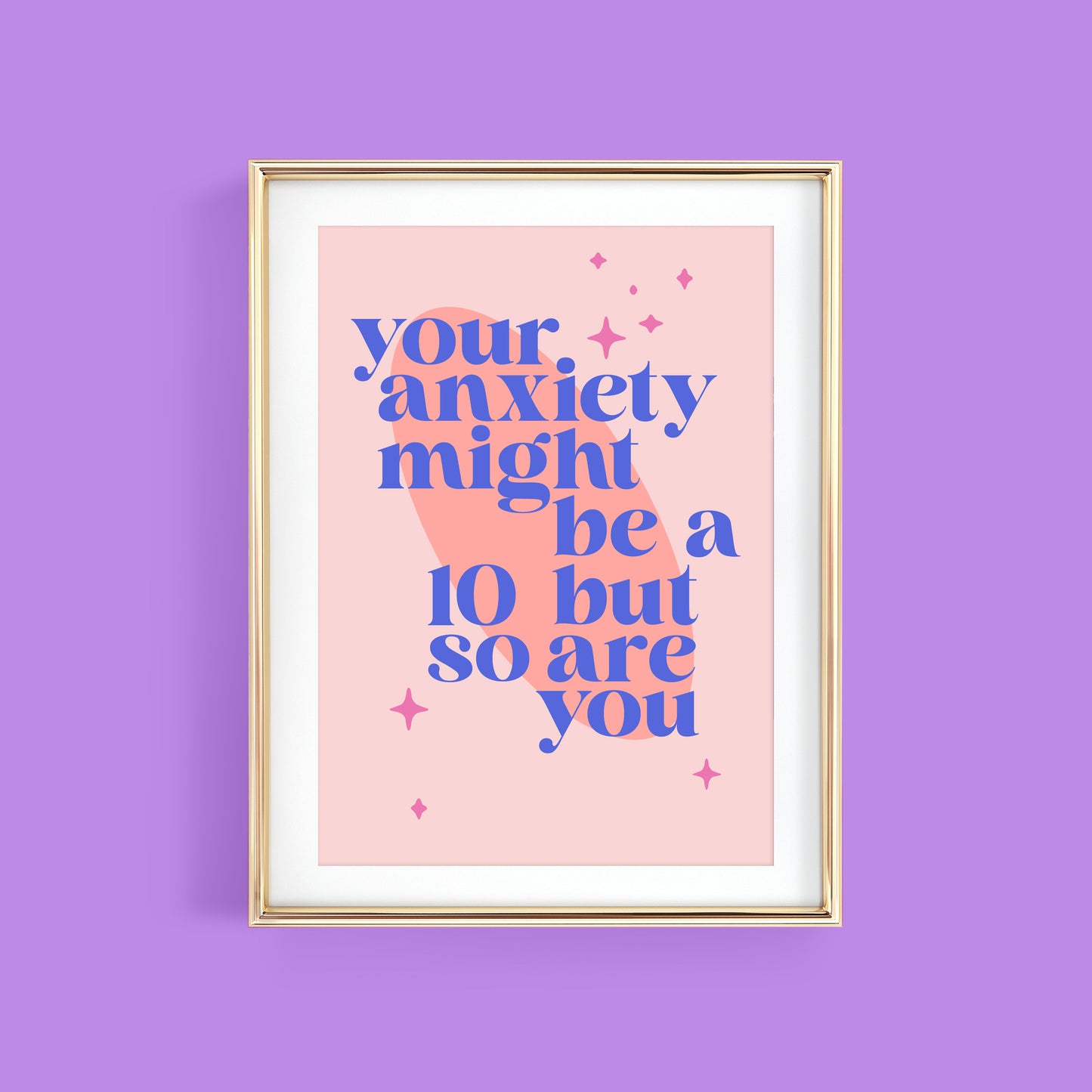 YOUR ANXIETY MIGHT BE A 10 BUT SO ARE YOU ART PRINT