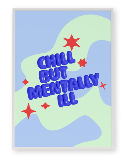 CHILL BUT MENTALLY ILL ART PRINT