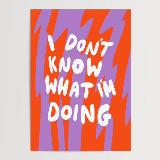 I DON'T KNOW WHAT I'M DOING ART PRINT