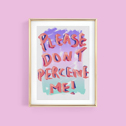 PLEASE DON'T PERCEIVE ME ART PRINT