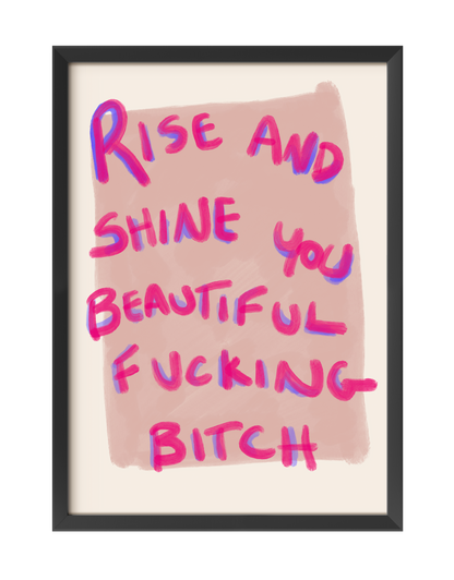 RISE AND SHINE YOU BEAUTIFUL FUCKING BITCH ART PRINT