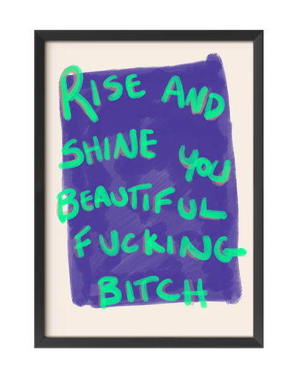RISE AND SHINE YOU BEAUTIFUL FUCKING BITCH ART PRINT
