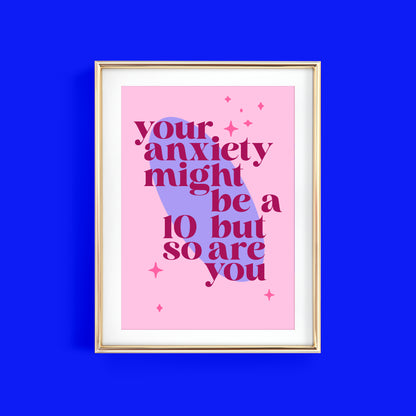 YOUR ANXIETY MIGHT BE A 10 BUT SO ARE YOU ART PRINT