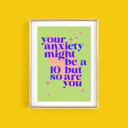 YOUR ANXIETY MIGHT BE A 10 BUT SO ARE YOU ART PRINT