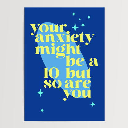 YOUR ANXIETY MIGHT BE A 10 BUT SO ARE YOU ART PRINT
